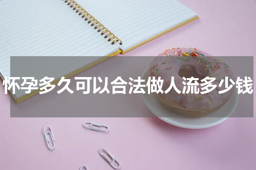怀孕多久可以合法做人流多少钱