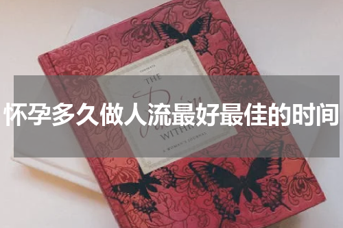 怀孕多久做人流最好最佳的时间