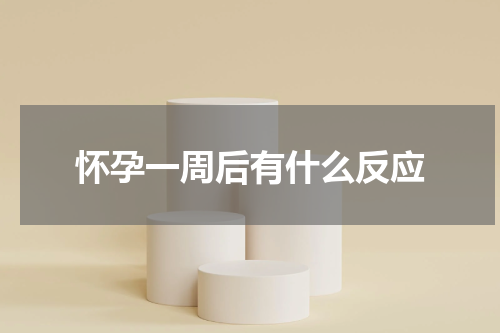 怀孕一周后有什么反应
