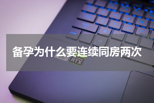 备孕为什么要连续同房两次