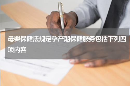 母婴保健法规定孕产期保健服务包括下列四项内容