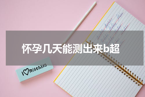 怀孕几天能测出来b超