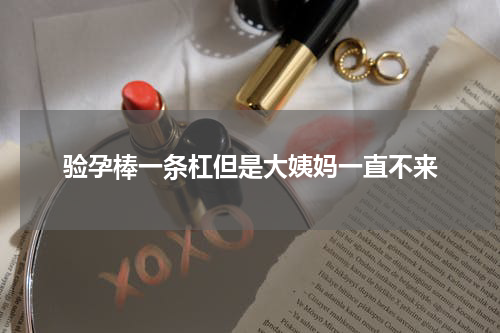 验孕棒一条杠但是大姨妈一直不来