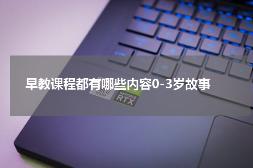 早教课程都有哪些内容0-3岁故事