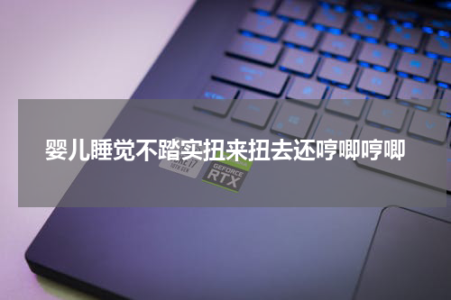 婴儿睡觉不踏实扭来扭去还哼唧哼唧