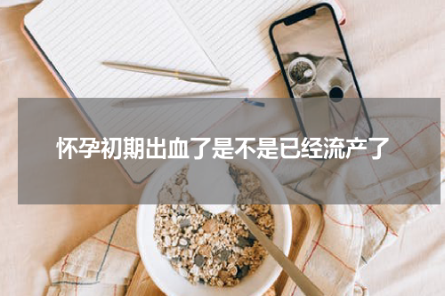 怀孕初期出血了是不是已经流产了
