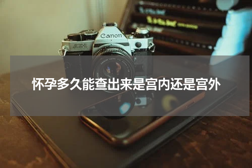 怀孕多久能查出来是宫内还是宫外