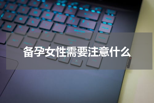备孕女性需要注意什么