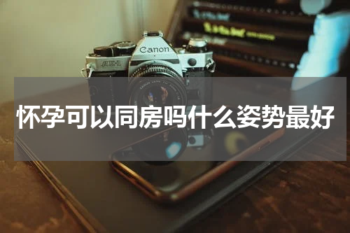 怀孕可以同房吗什么姿势最好