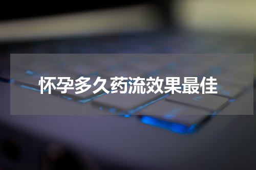 怀孕多久药流效果最佳