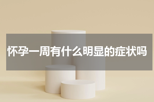 怀孕一周有什么明显的症状吗