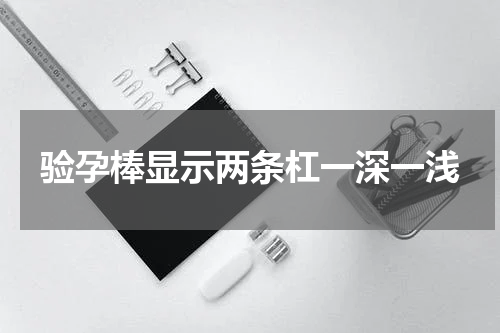 验孕棒显示两条杠一深一浅