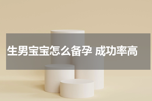 生男宝宝怎么备孕 成功率高
