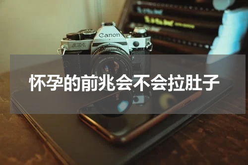 怀孕的前兆会不会拉肚子