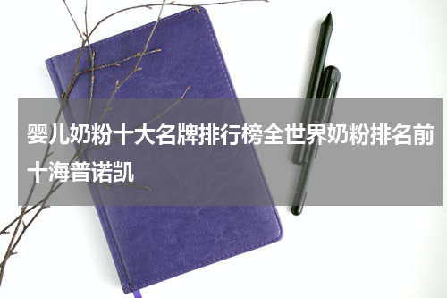 婴儿奶粉十大名牌排行榜全世界奶粉排名前十海普诺凯