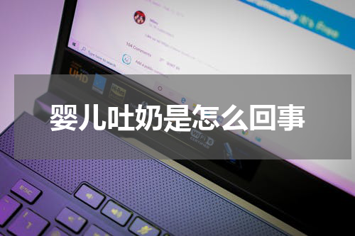 婴儿吐奶是怎么回事