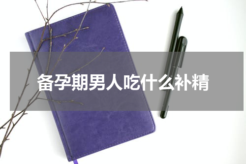 备孕期男人吃什么补精