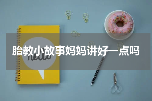 胎教小故事妈妈讲好一点吗