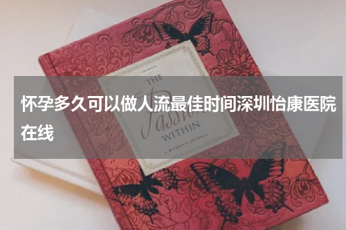 怀孕多久可以做人流最佳时间深圳怡康医院在线