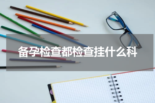 备孕检查都检查挂什么科