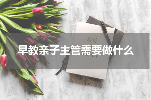 早教亲子主管需要做什么
