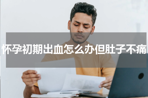 怀孕初期出血怎么办但肚子不痛