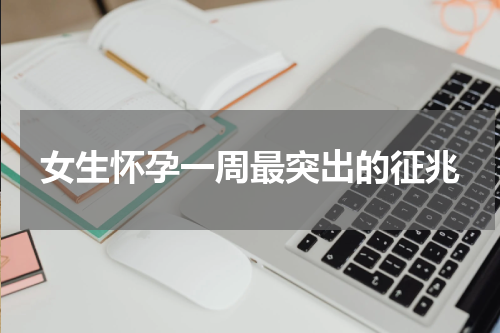 女生怀孕一周最突出的征兆