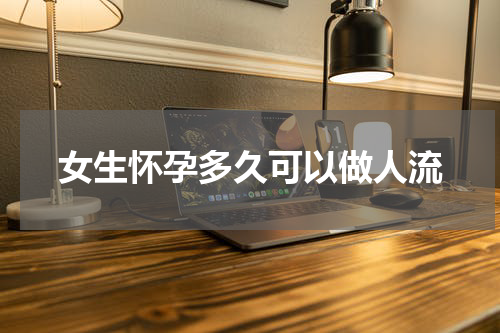 女生怀孕多久可以做人流