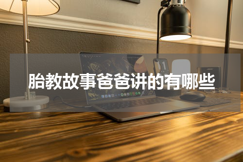 胎教故事爸爸讲的有哪些