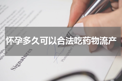 怀孕多久可以合法吃药物流产