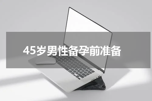 45岁男性备孕前准备