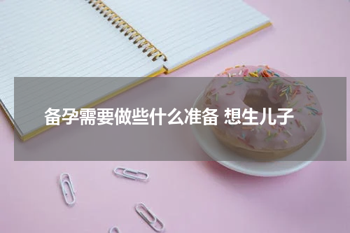 备孕需要做些什么准备 想生儿子