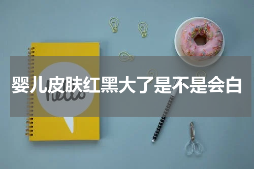 婴儿皮肤红黑大了是不是会白