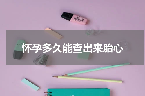 怀孕多久能查出来胎心