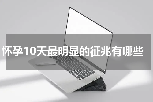 怀孕10天最明显的征兆有哪些