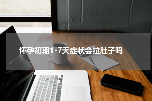 怀孕初期1-7天症状会拉肚子吗