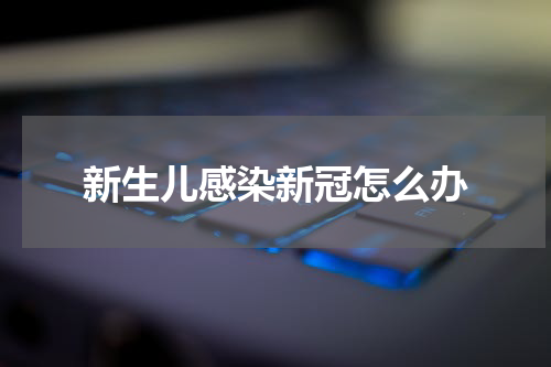 新生儿感染新冠怎么办