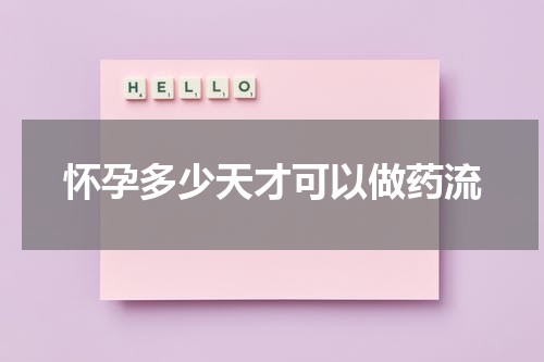 怀孕多少天才可以做药流