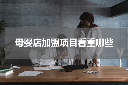 母婴店加盟项目看重哪些