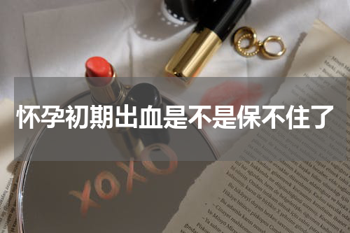 怀孕初期出血是不是保不住了