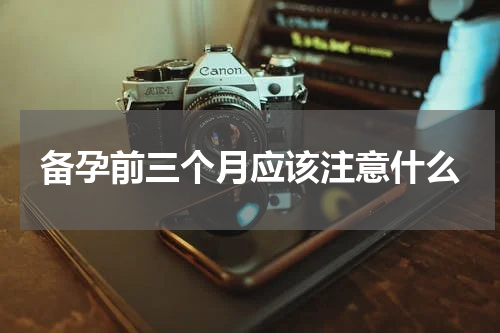 备孕前三个月应该注意什么