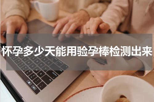 怀孕多少天能用验孕棒检测出来