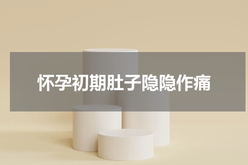 怀孕初期肚子隐隐作痛