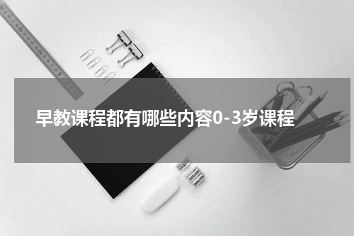 早教课程都有哪些内容0-3岁课程