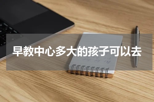 早教中心多大的孩子可以去