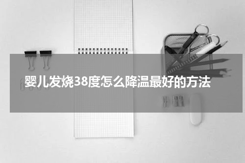 婴儿发烧38度怎么降温最好的方法