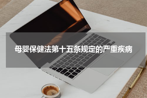母婴保健法第十五条规定的严重疾病