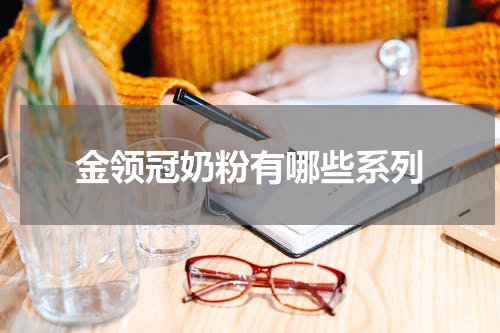 金领冠奶粉有哪些系列