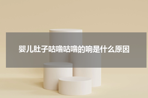 婴儿肚子咕噜咕噜的响是什么原因