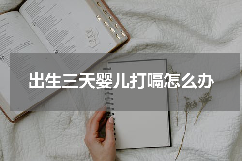 出生三天婴儿打嗝怎么办